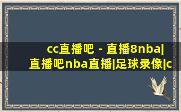 cc直播吧 - 直播8nba|直播吧nba直播|足球录像|cba录像